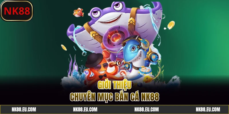 Đôi nét về chuyên mục bắn cá NK88